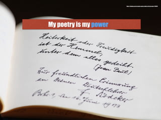 My poetry is my power
https://pixabay.com/en/poetry-poetry-album-old-font-poem-720609/
 