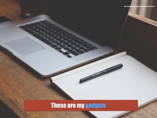 These are my gadgets
https://pixabay.com/en/startup-start-up-notebooks-creative-593327/
 