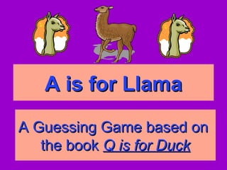 A is for LlamaA is for Llama
A Guessing Game based onA Guessing Game based on
the bookthe book Q is for DuckQ is for Duck
 
