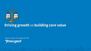Driving growth vs building core value
Roan Lavery, co-founder & CPO
 