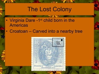 The Lost Colony Virginia Dare -1 st  child born in the Americas Croatoan – Carved into a nearby tree 