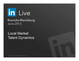 ©2013 LinkedIn Corporation. All Rights Reserved.
Local Market
Talent Dynamics
 