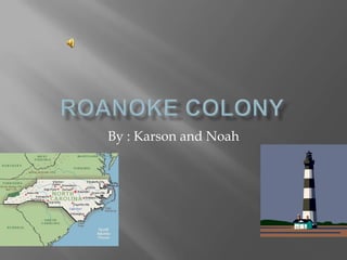 Roanoke Colony  By : Karson and Noah 