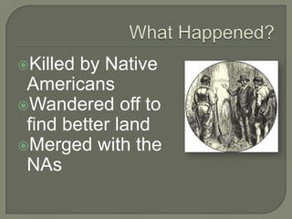 What Happened?Killed by Native AmericansWandered off to find better landMerged with the NAs