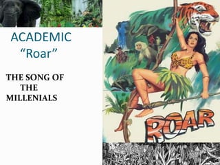 ACADEMIC
“Roar”
THE SONG OF
THE
MILLENIALS
 