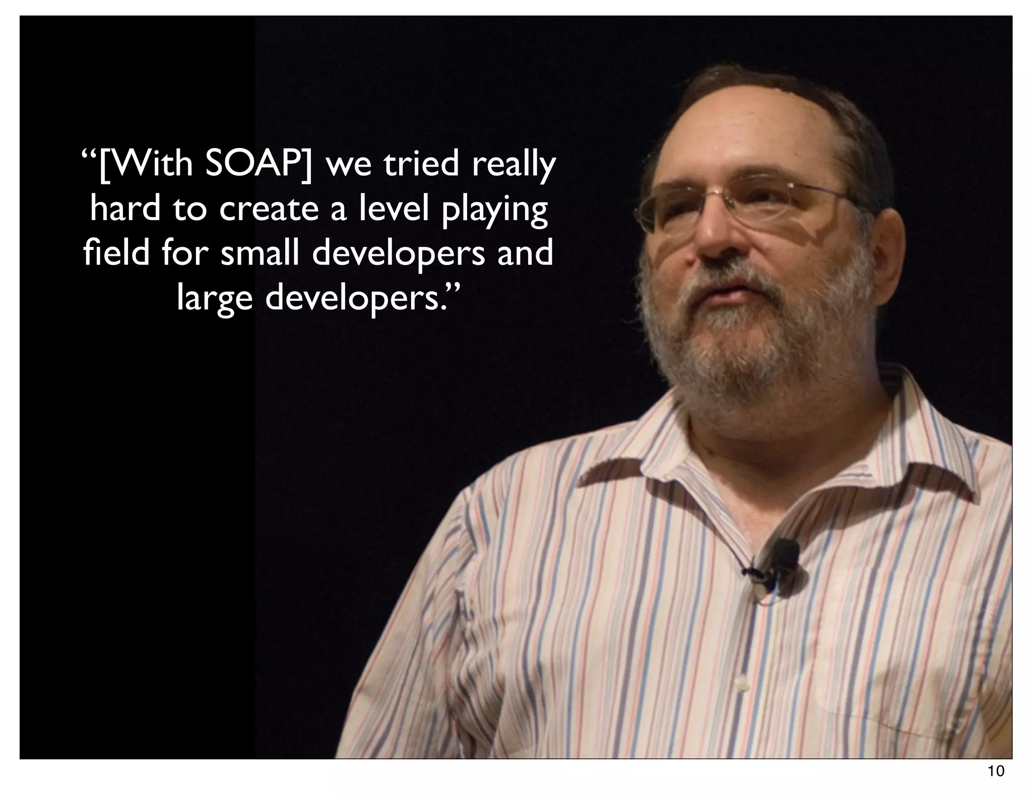 “[With SOAP] we tried really
 hard to create a level playing
ﬁeld for small developers and
      large developers.”




                                  10
 
