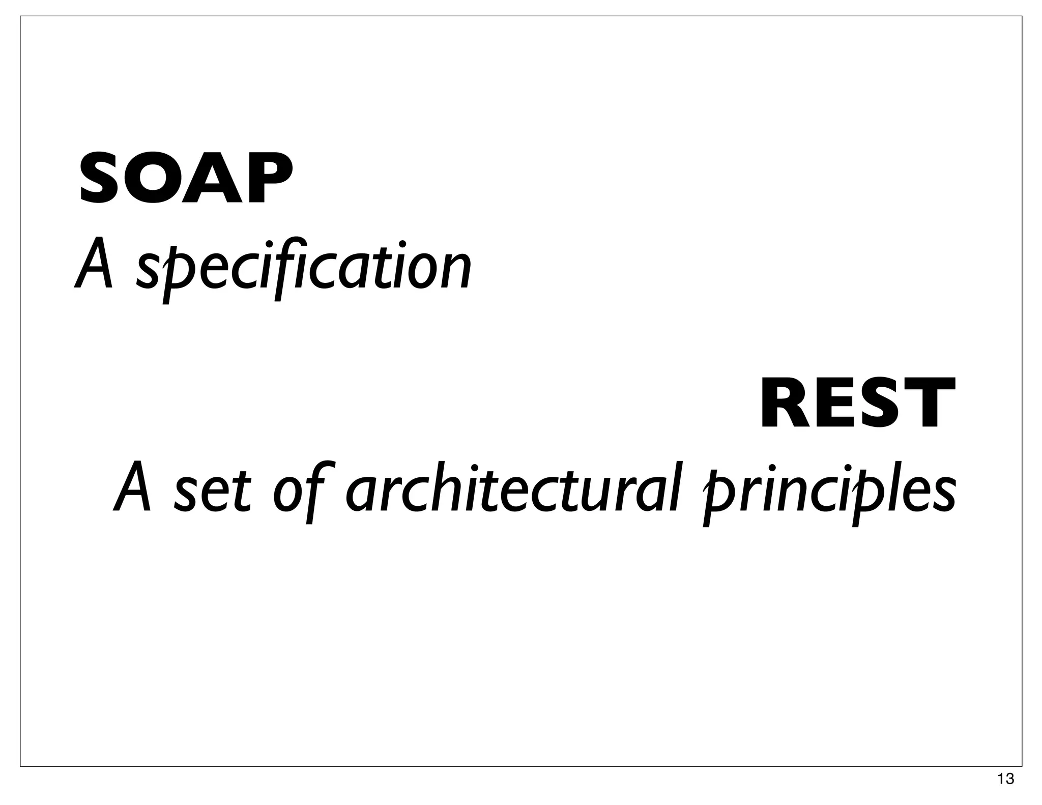SOAP
A speciﬁcation
                          REST
 A set of architectural principles


                                     13
 
