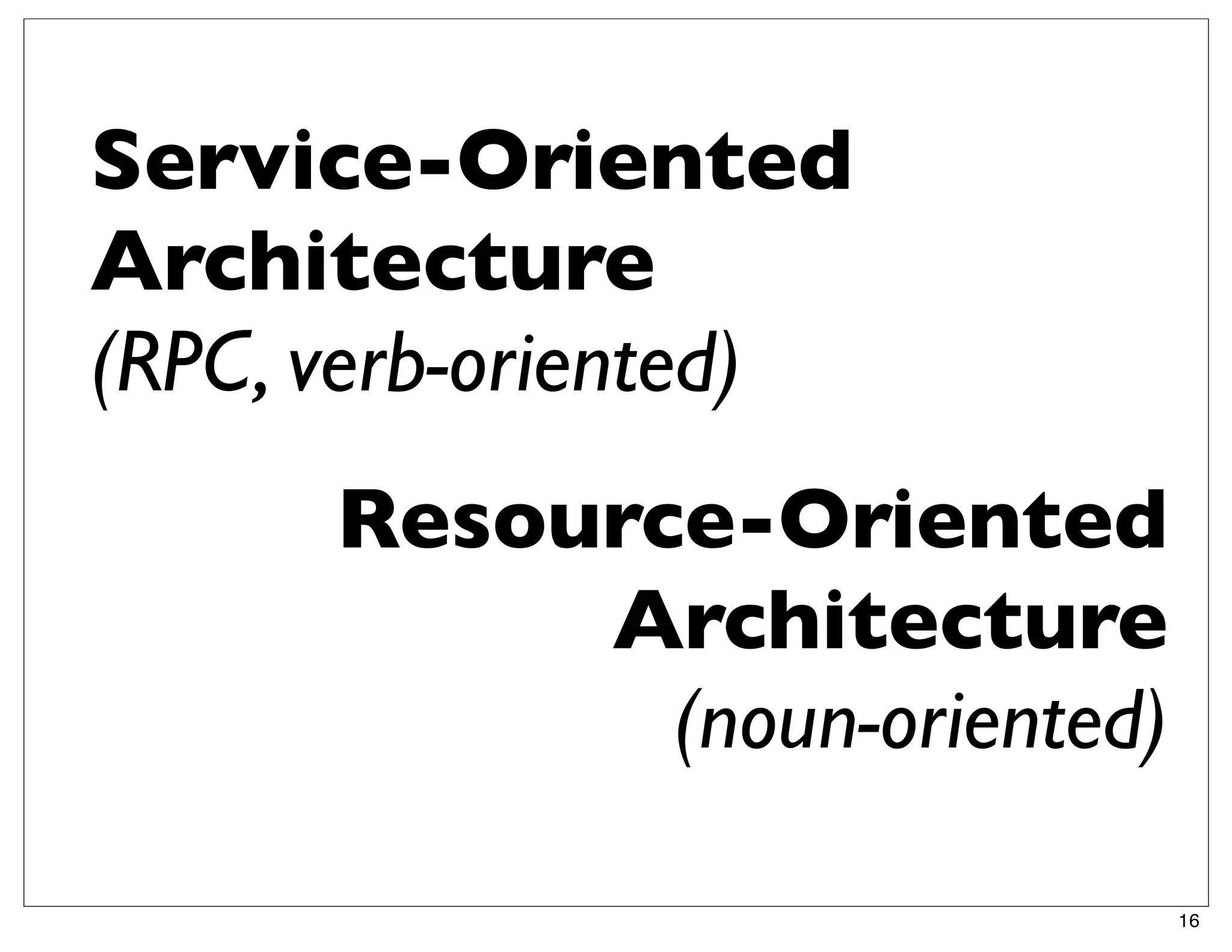 Service-Oriented
Architecture
(RPC, verb-oriented)
      Resource-Oriented
           Architecture
             (noun-oriented)

                               16
 
