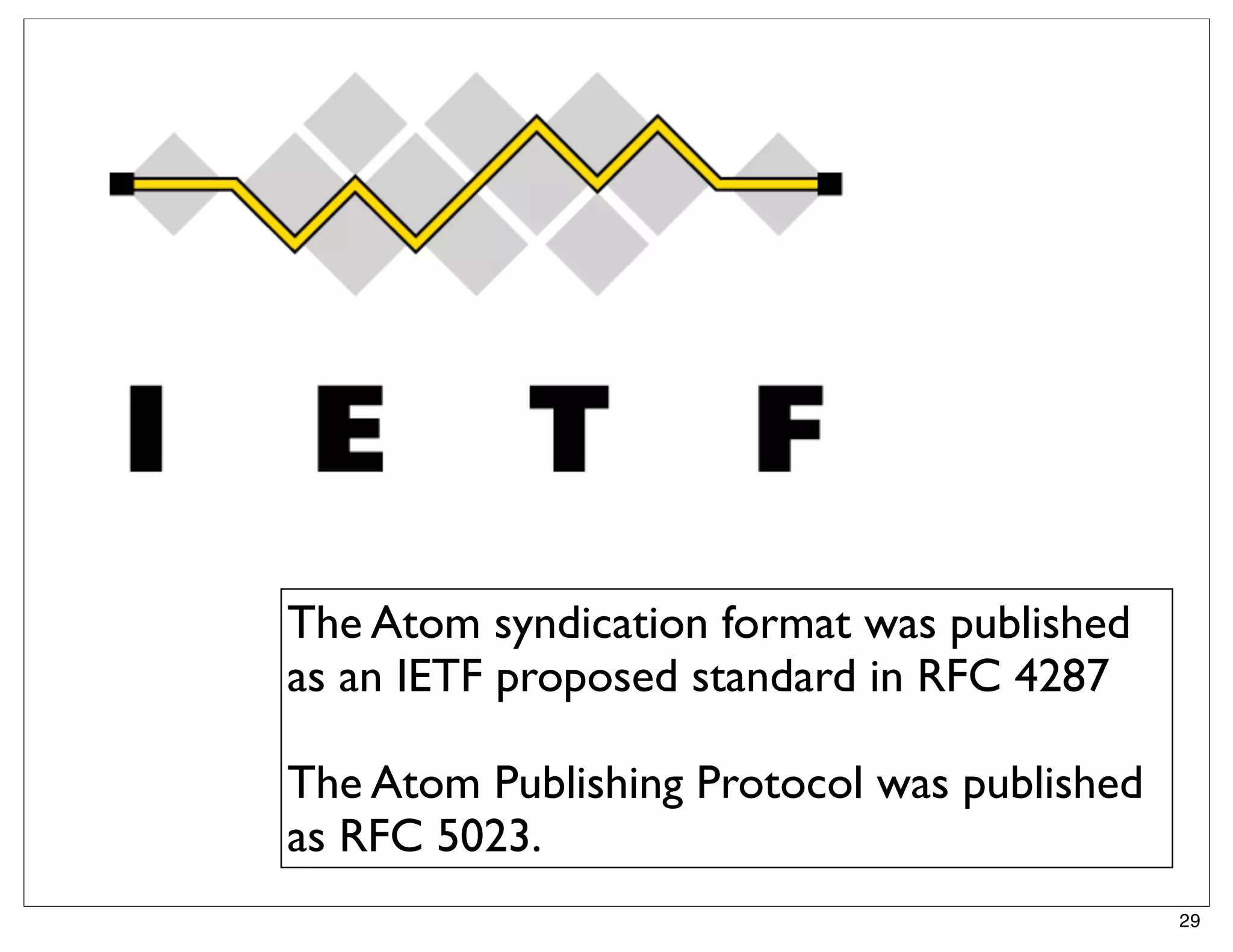 The Atom syndication format was published
as an IETF proposed standard in RFC 4287

The Atom Publishing Protocol was published
as RFC 5023.
                                             29
 