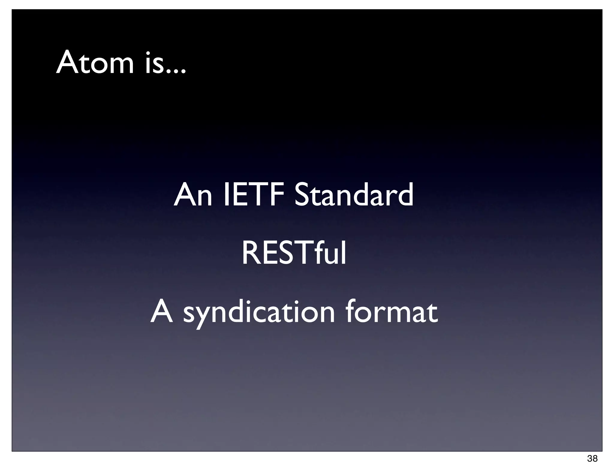 Atom is...


        An IETF Standard
             RESTful
       A syndication format



                              38
 
