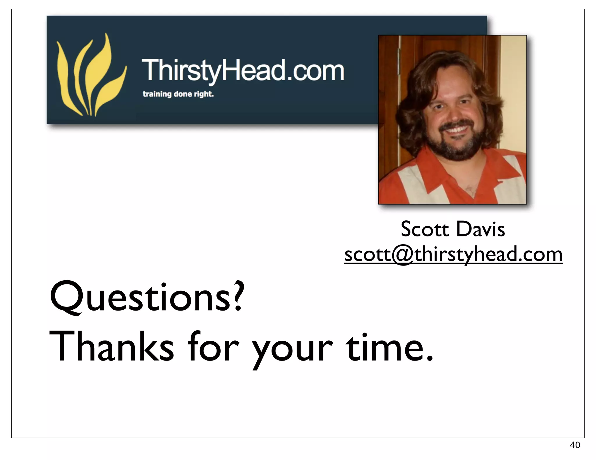 Scott Davis
                scott@thirstyhead.com

Questions?
Thanks for your time.

                                        40
 