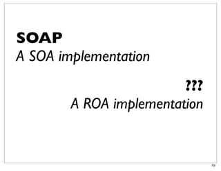 SOAP
A SOA implementation
                         ???
        A ROA implementation


                               19
 