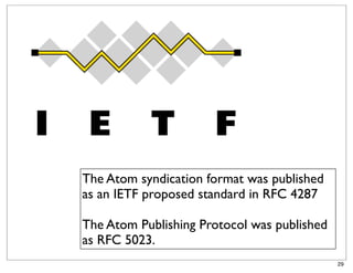 The Atom syndication format was published
as an IETF proposed standard in RFC 4287

The Atom Publishing Protocol was published
as RFC 5023.
                                             29
 