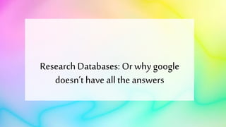 Research Databases: Or whygoogle
doesn’t have all the answers
 