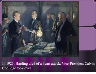 In 1923, Harding died of a heart attack. Vice-President Calvin
Coolidge took over.
 
