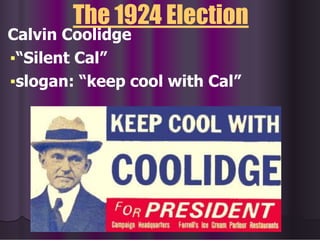 The 1924 Election
Calvin Coolidge
▪“Silent Cal”
▪slogan: “keep cool with Cal”
 