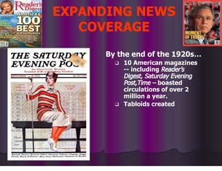 EXPANDING NEWS
COVERAGE
By the end of the 1920s…
❑ 10 American magazines
-- including Reader’s
Digest, Saturday Evening
Post,Time – boasted
circulations of over 2
million a year.
❑ Tabloids created
 
