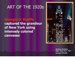 ART OF THE 1920s
Georgia O’ Keeffe
captured the grandeur
of New York using
intensely colored
canvases
Radiator Building,
Night, New York , 1927
Georgia O'Keeffe
 