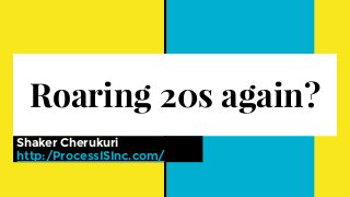 Roaring 20s again?
Shaker Cherukuri
http:/ProcessISInc.com/
 
