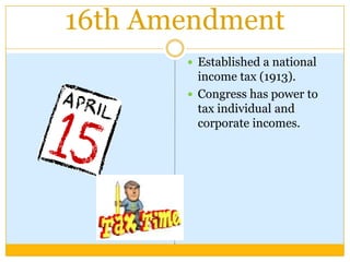 16th Amendment
        Established a national
         income tax (1913).
        Congress has power to
         tax individual and
         corporate incomes.
 