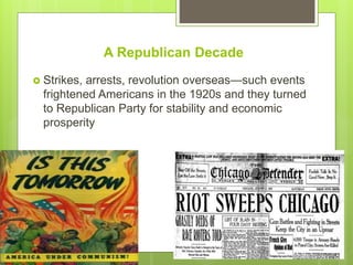 A Republican Decade
 Strikes, arrests, revolution overseas—such events
frightened Americans in the 1920s and they turned
to Republican Party for stability and economic
prosperity
 