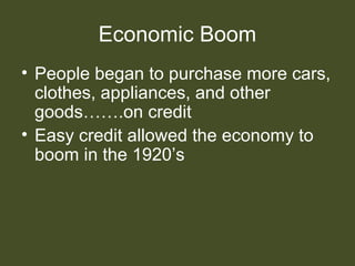 Economic Boom
• People began to purchase more cars,
clothes, appliances, and other
goods…….on credit
• Easy credit allowed the economy to
boom in the 1920’s
 
