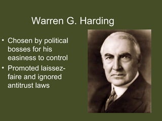Warren G. Harding
• Chosen by political
bosses for his
easiness to control
• Promoted laissez-
faire and ignored
antitrust laws
 