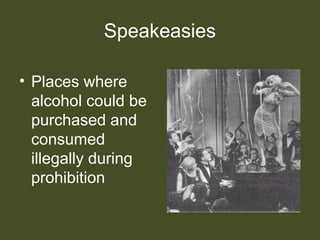 Speakeasies
• Places where
alcohol could be
purchased and
consumed
illegally during
prohibition
 