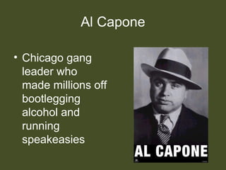 Al Capone
• Chicago gang
leader who
made millions off
bootlegging
alcohol and
running
speakeasies
 