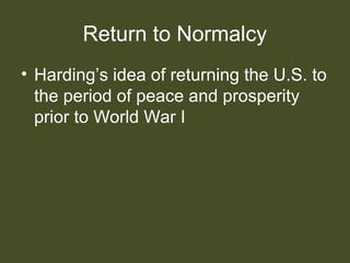 Return to Normalcy
• Harding’s idea of returning the U.S. to
the period of peace and prosperity
prior to World War I
 