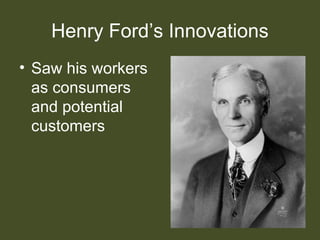 Henry Ford’s Innovations
• Saw his workers
as consumers
and potential
customers
 