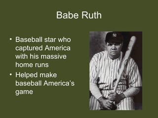 Babe Ruth
• Baseball star who
captured America
with his massive
home runs
• Helped make
baseball America’s
game
 