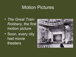 Motion Pictures
• The Great Train
Robbery, the first
motion picture
• Soon, every city
had movie
theaters
 