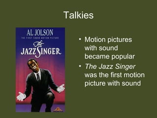 Talkies
• Motion pictures
with sound
became popular
• The Jazz Singer
was the first motion
picture with sound
 