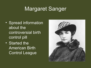 Margaret Sanger
• Spread information
about the
controversial birth
control pill
• Started the
American Birth
Control League
 