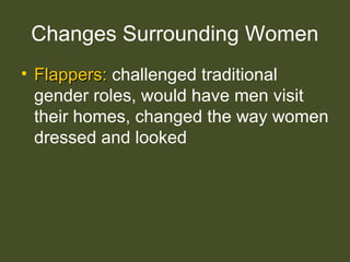 Changes Surrounding Women
• Flappers:Flappers: challenged traditional
gender roles, would have men visit
their homes, changed the way women
dressed and looked
 