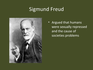 Sigmund Freud
• Argued that humans
were sexually repressed
and the cause of
societies problems
 