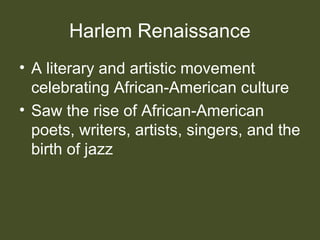 Harlem Renaissance
• A literary and artistic movement
celebrating African-American culture
• Saw the rise of African-American
poets, writers, artists, singers, and the
birth of jazz
 
