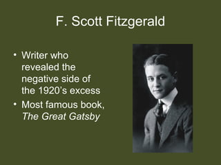 F. Scott Fitzgerald
• Writer who
revealed the
negative side of
the 1920’s excess
• Most famous book,
The Great Gatsby
 