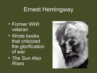 Ernest Hemingway
• Former WWI
veteran
• Wrote books
that criticized
the glorification
of war
• The Sun Also
Rises
 