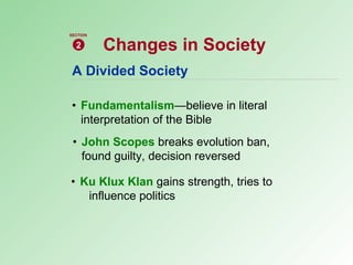 A Divided Society • Fundamentalism —believe in literal  interpretation of the Bible • John Scopes  breaks evolution ban,  found guilty, decision reversed • Ku Klux Klan   gains strength, tries to influence politics Changes in Society 2 SECTION 