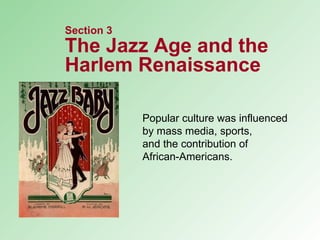 Popular culture was influenced by mass media, sports,  and the contribution of  African-Americans. Section 3 The Jazz Age and the Harlem Renaissance 