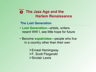 The Lost Generation • Lost Generation —artists, writers  resent WW I, see little hope for future • Become  expatriates —people who live  in a country other than their own Ernest Hemingway F. Scott Fitzgerald Sinclair Lewis The Jazz Age and the Harlem Renaissance   3 SECTION 