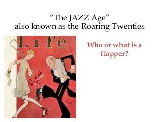 “The JAZZ Age”
also known as the Roaring Twenties
Who or what is a
flapper?
 