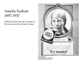 American pilot, the first woman to
fly solo across the Atlantic Ocean
Amelia Earhart
1897-1937
 