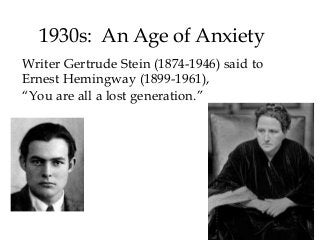 1930s: An Age of Anxiety
Writer Gertrude Stein (1874-1946) said to
Ernest Hemingway (1899-1961),
“You are all a lost generation.”
 