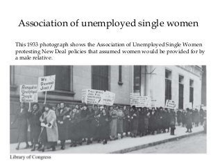 Give Me Liberty!: An American History, 5th Brief Edition
Copyright © 2017 W. W. Norton & Company
Association of unemployed single women
This 1933 photograph shows the Association of Unemployed Single Women
protesting New Deal policies that assumed women would be provided for by
a male relative.
 