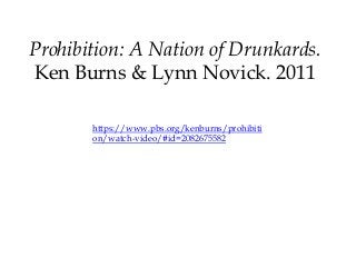 Prohibition: A Nation of Drunkards.
Ken Burns & Lynn Novick. 2011
https://www.pbs.org/kenburns/prohibiti
on/watch-video/#id=2082675582
 