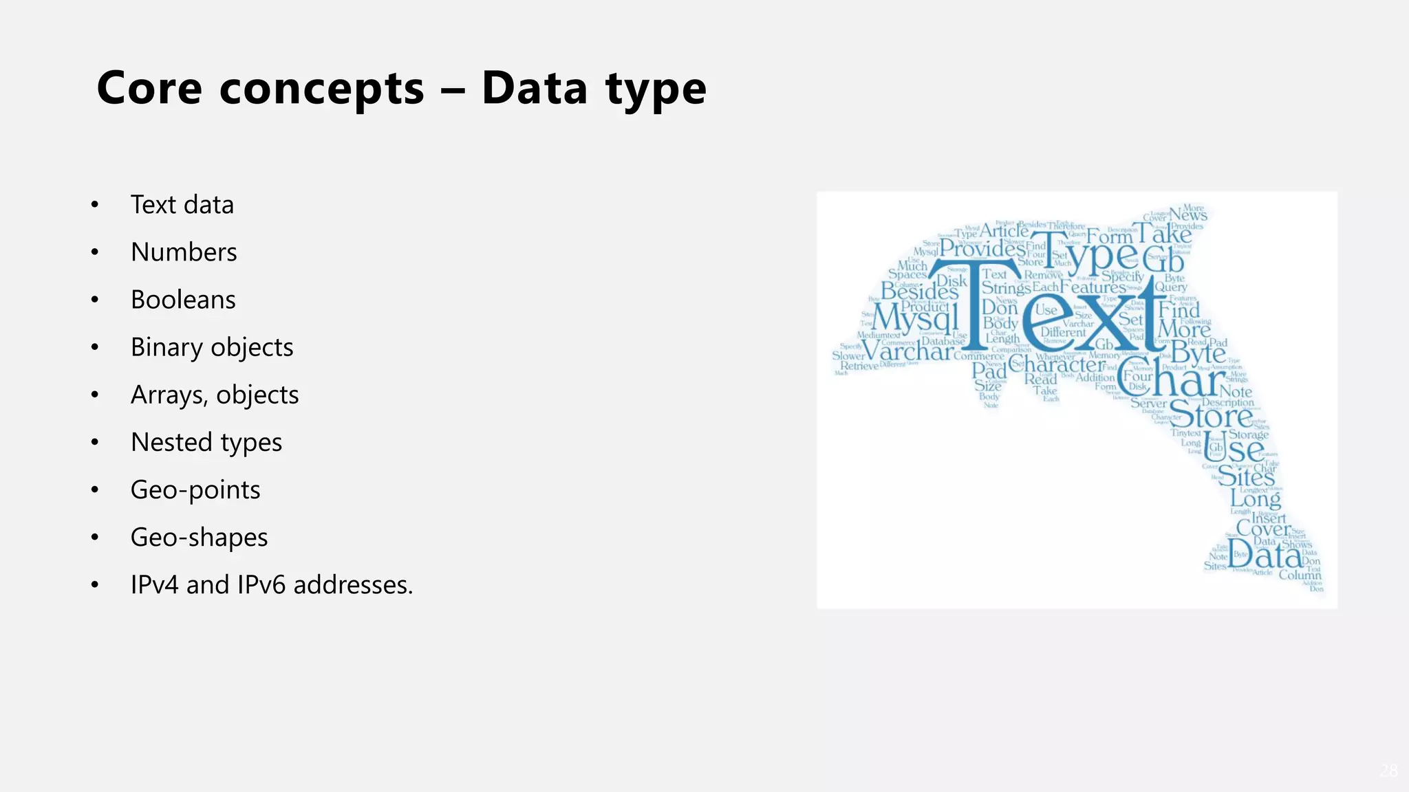Core concepts – Data type
28
• Text data
• Numbers
• Booleans
• Binary objects
• Arrays, objects
• Nested types
• Geo-points
• Geo-shapes
• IPv4 and IPv6 addresses.
 