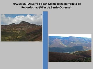 NACEMENTO: Serra de San Mamede na parroquia de
Rebordechao (Vilar de Barrio-Ourense).
 